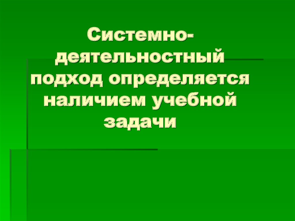 Системно-деятельностный подход определяется наличием учебной задачи