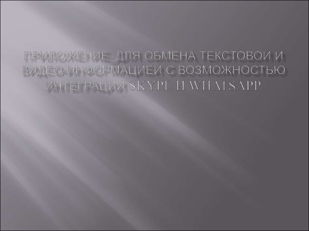 Приложение для обмена текстовой и видео-информацией с возможностью  интеграции Skype и WhatsApp - презентация онлайн