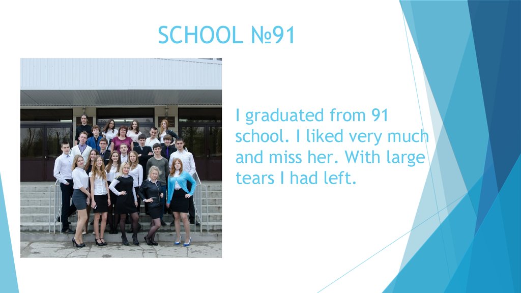 I graduated from 91 school. I liked very much and miss her. With large tears I had left.
