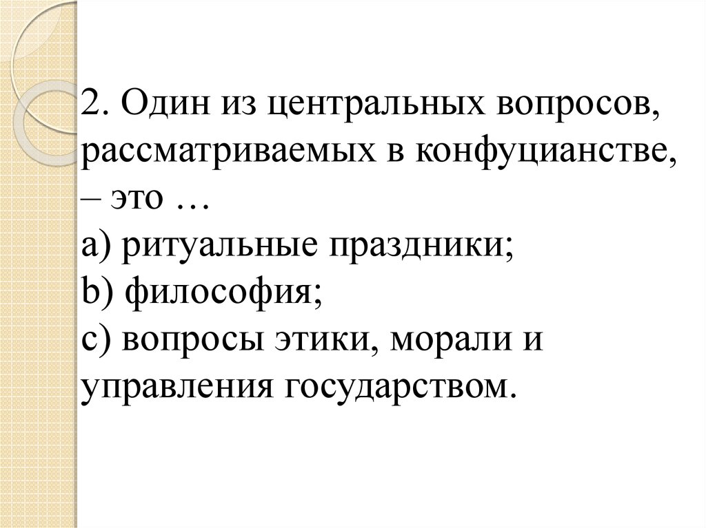 2. Один из центральных вопросов, рассматриваемых в конфуцианстве, – это … a) ритуальные праздники; b) философия; c) вопросы