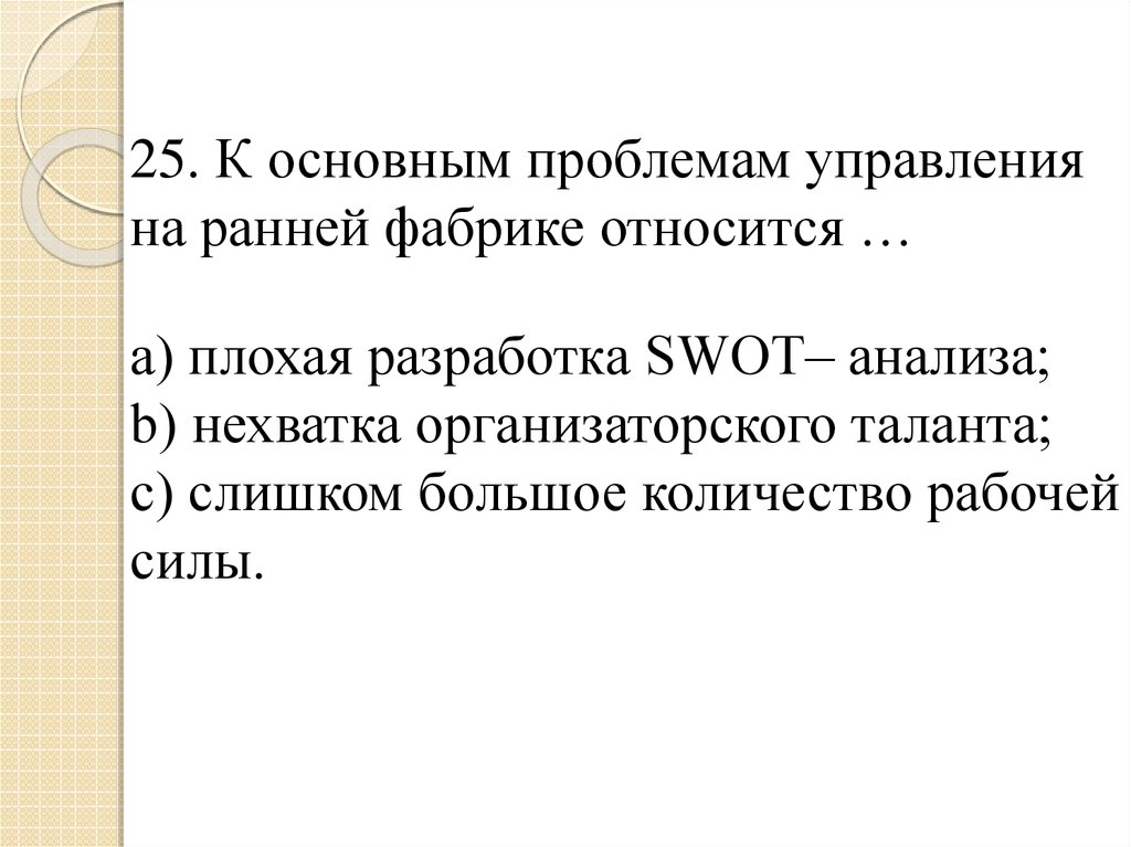 25. К основным проблемам управления на ранней фабрике относится … a) плохая разработка SWOT– анализа; b) нехватка