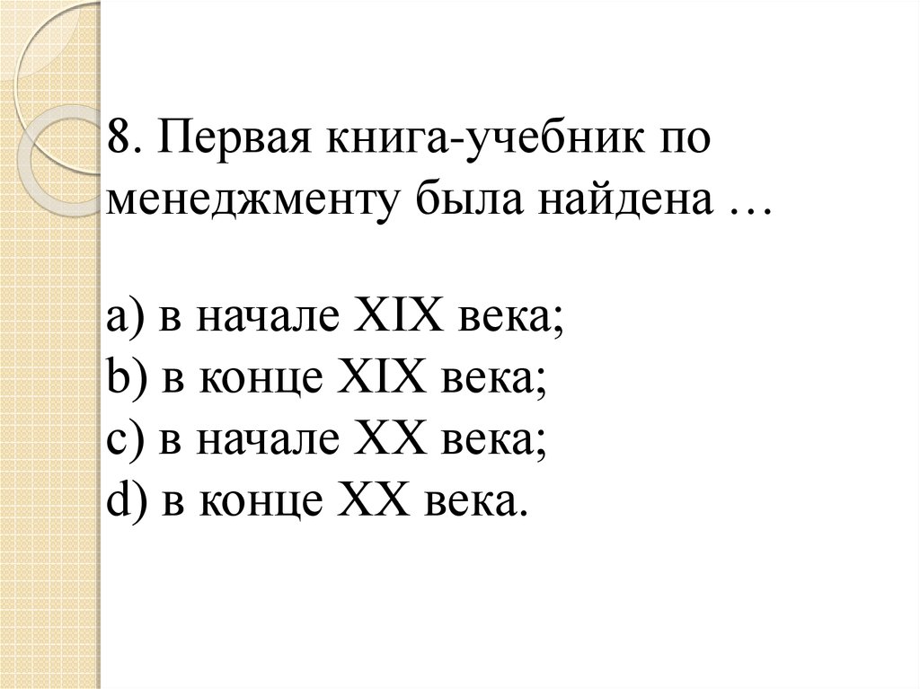 8. Первая книга-учебник по менеджменту была найдена … a) в начале XIX века; b) в конце XIX века; c) в начале XX века; d) в