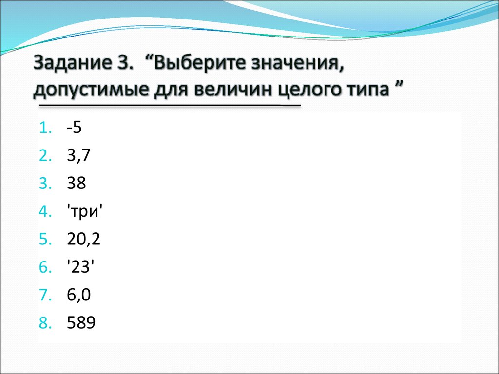 Выберите из списка допустимые имена переменных. Выберите значения допустимые для величин целого типа. Допустимые имена величин. Укажите значения допустимые для величины вещественного типа. Укажите числовые величины целого типа.