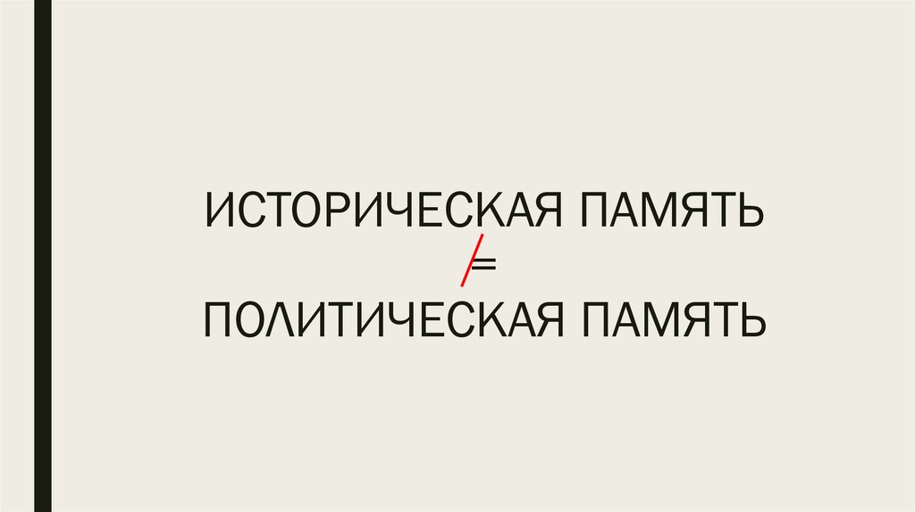 ИСТОРИЧЕСКАЯ ПАМЯТЬ = ПОЛИТИЧЕСКАЯ ПАМЯТЬ