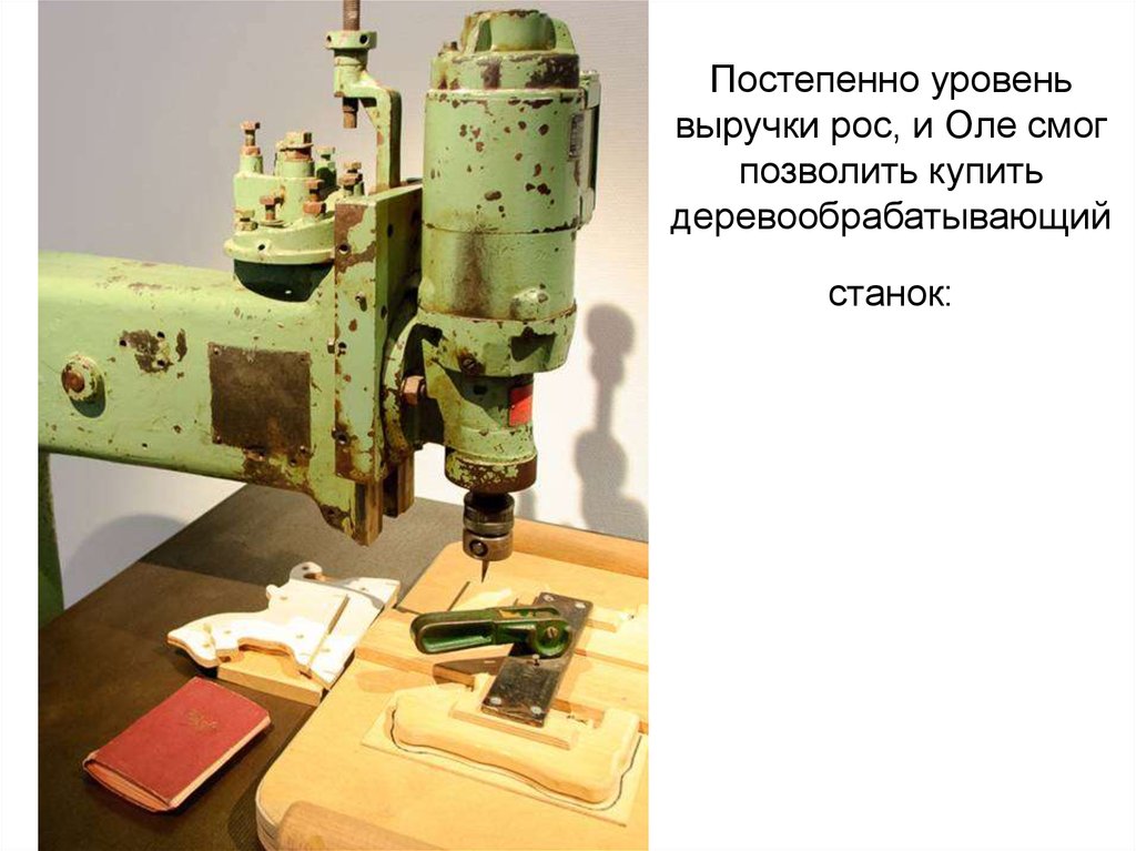 Постепенно уровень выручки рос, и Оле смог позволить купить деревообрабатывающийстанок: