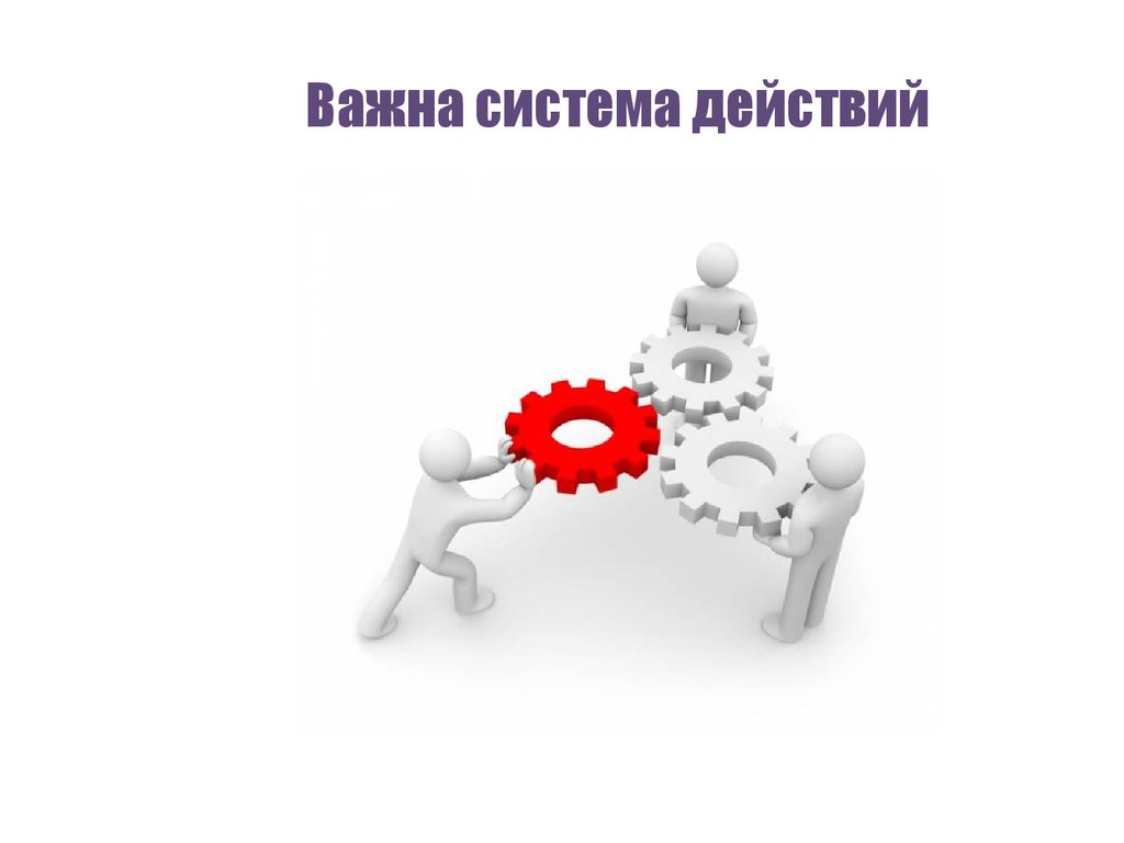 Человек важнее системы. Система действий. Система действий картинка. Действие. Важна система действий.