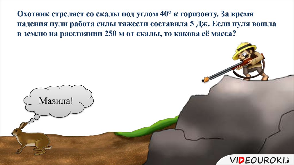 Охотник стреляет со скалы под углом 40° к горизонту. За время падения пули работа силы тяжести составила 5 Дж. Если пуля вошла в землю на расс