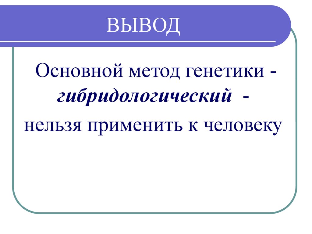 Выводы генетики. Методы генетики вывод. Методы генетики человека выводы. Гибридологический метод генетики. В генетике человека нельзя использовать метод.