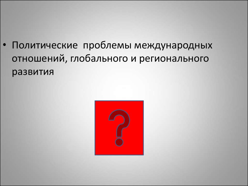 К политическим проблемам относится. Проблемы международных отношений.