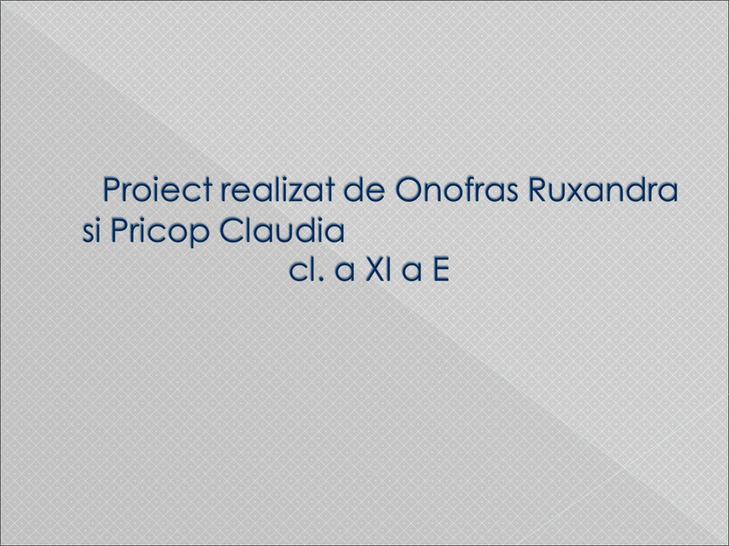 Proiect realizat de Onofras Ruxandra si Pricop Claudia cl. a XI a E