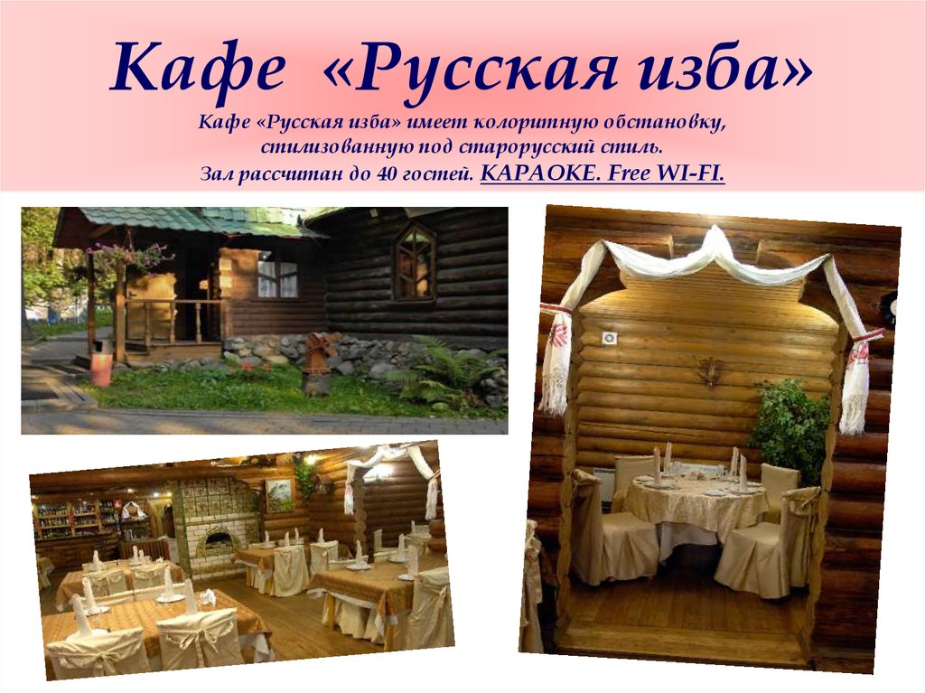 Кафе «Русская изба» Кафе «Русская изба» имеет колоритную обстановку, стилизованную под старорусский стиль. Зал рассчитан до 40 гостей. КАРА