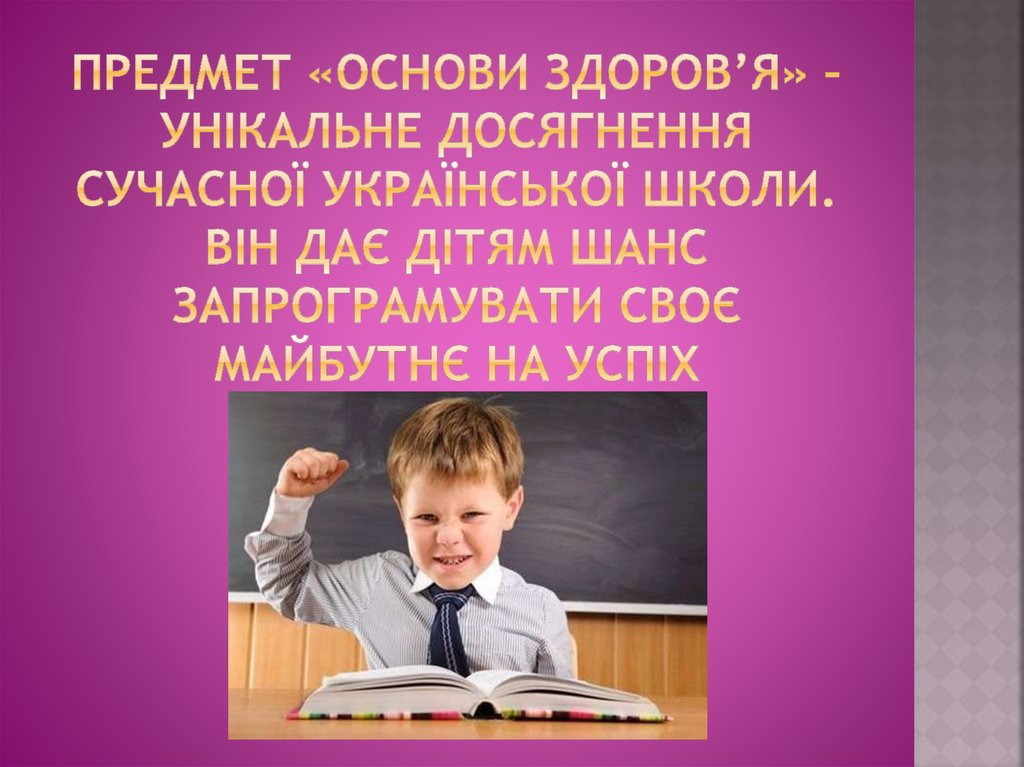 Предмет «Основи здоров’я» – унікальне досягнення сучасної української школи. Він дає дітям шанс запрограмувати своє майбутнє на успіх