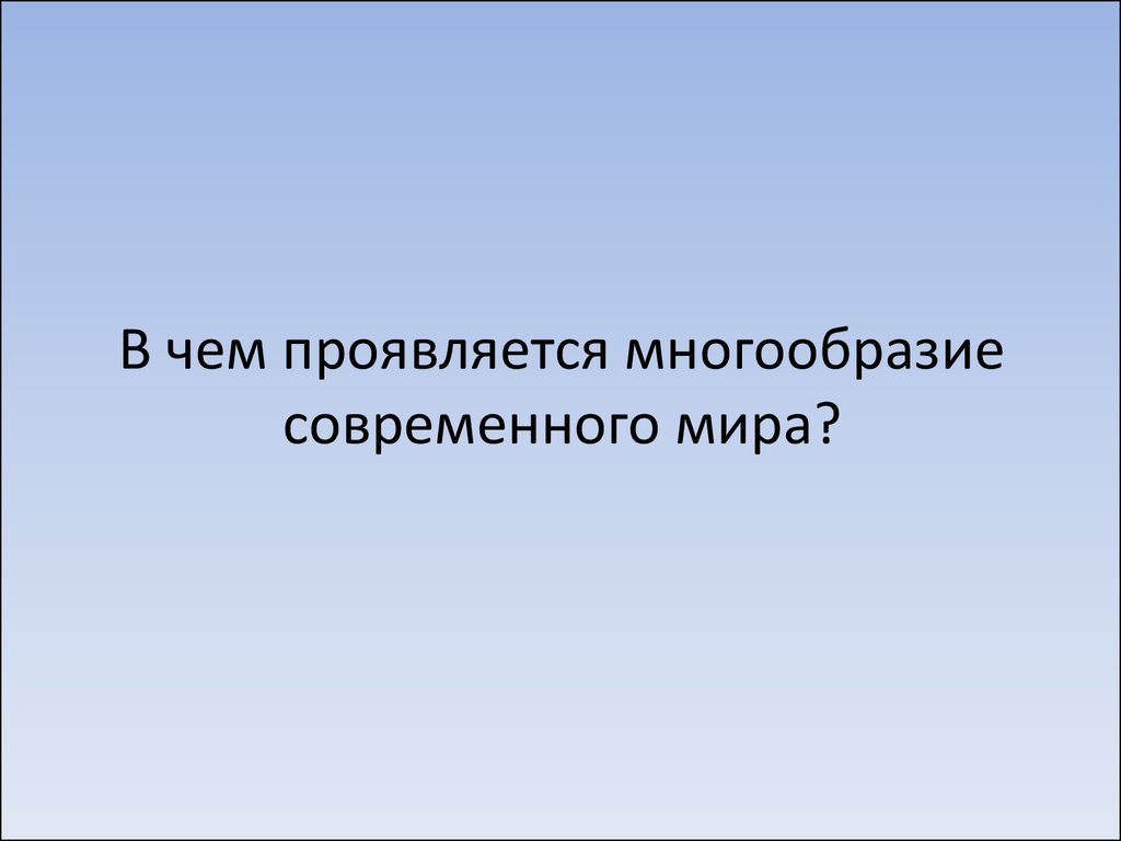 Многообразие современного. В чем проявляется многообразие современного мира. В чем заключается многообразие современного мира. Единство и многообразие современного мира. В чем проявляется многоликость современного мира.