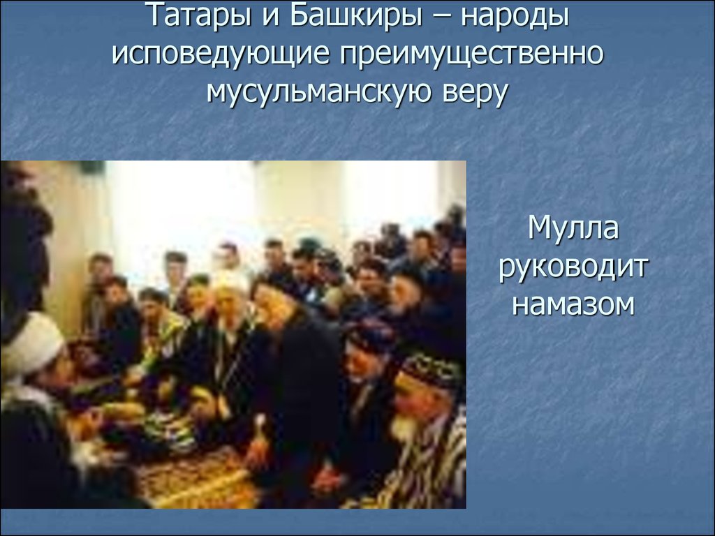 Татары и Башкиры – народы исповедующие преимущественно мусульманскую веру