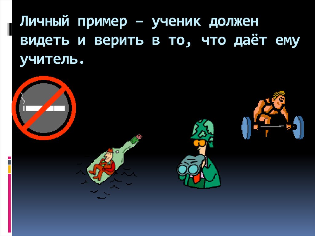 Личный пример – ученик должен видеть и верить в то, что даёт ему учитель.