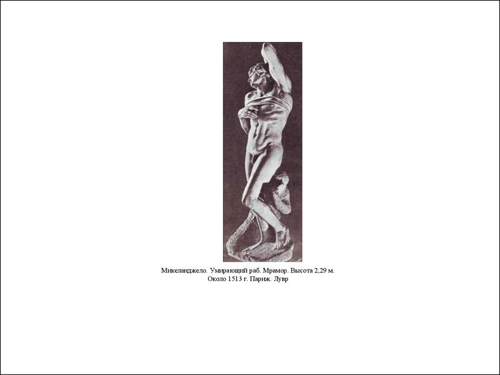 Микеланджело. Умирающий раб. Мрамор. Высота 2,29 м. Около 1513 г. Париж. Лувр