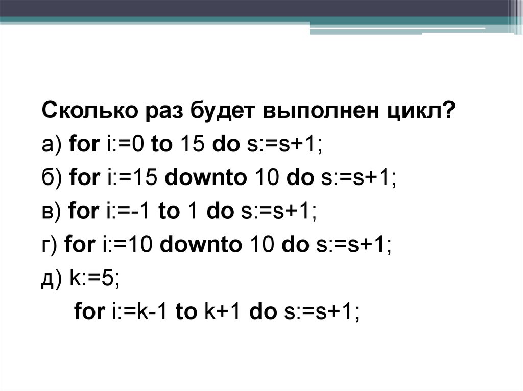 For k 0 to 4 do. Сколько раз будет выполнен цикл. Сколько раз будет выполнен цикл for i 0 to 15 do s s+1. Цикл for Downto 1 do. Сколько раз будет выполнен цикл for i=.