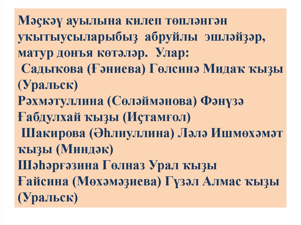 Мәҫкәү ауылына килеп төпләнгән уҡытыусыларыбыҙ абруйлы эшләйҙәр, матур донъя көтәләр. Улар: Садыҡова (Ғәниева) Гөлсинә Мидаҡ ҡыҙы (Уральск)