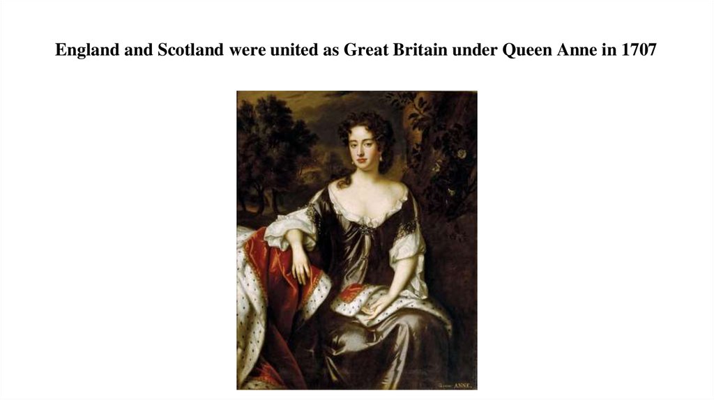 England and Scotland were united as Great Britain under Queen Anne in 1707