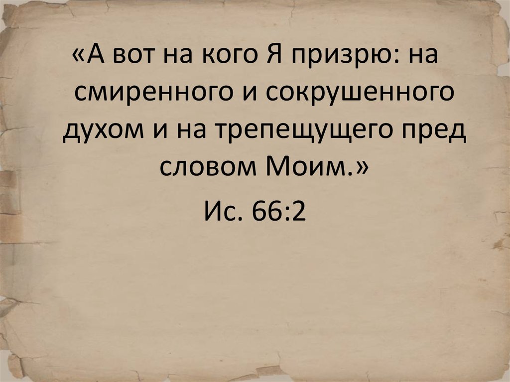 Жертва богу дух сокрушен. А вот на кого я призрю на смиренного и сокрушенного. Вот на кого я призрю. Вот на кого призрю я смиренного и сокрушенного духом трепещущего.