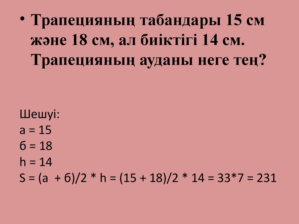 Шешуі: а = 15 б = 18 h = 14  S = (а  + б)/2 * h = (15 + 18)/2 * 14 = 33*7 = 231