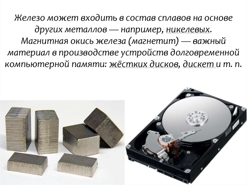 Железо может входить в состав сплавов на основе других металлов — например, никелевых. Магнитная окись железа (магнетит) — важный материа