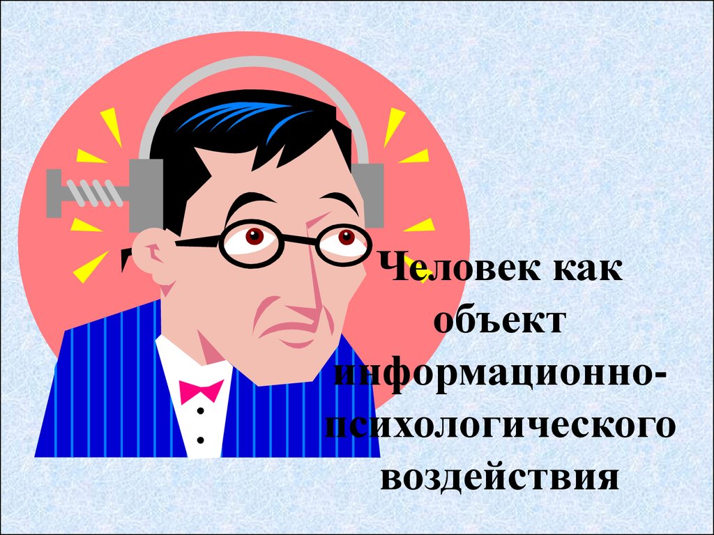 Человек как объект. Информационно-психологическое воздействие. Информационное психологическое воздействие. Объекты информационно-психологического воздействия. Объект психологического воздействия.