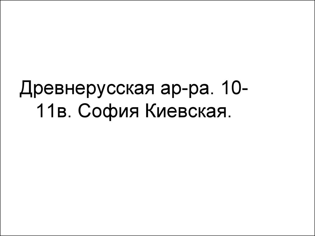 Древнерусская ар-ра. 10-11в. София Киевская.