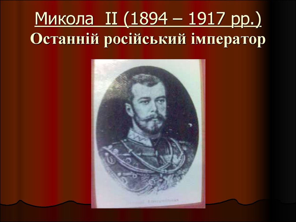Микола II (1894 – 1917 рр.) Останній російський імператор