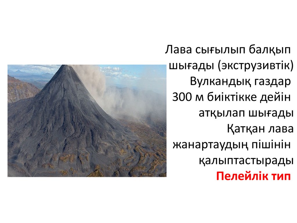 Лава сығылып балқып шығады (экструзивтік) Вулкандық газдар 300 м биіктікке дейін атқылап шығады Қатқан лава жанартаудың пішінін қалыптасты
