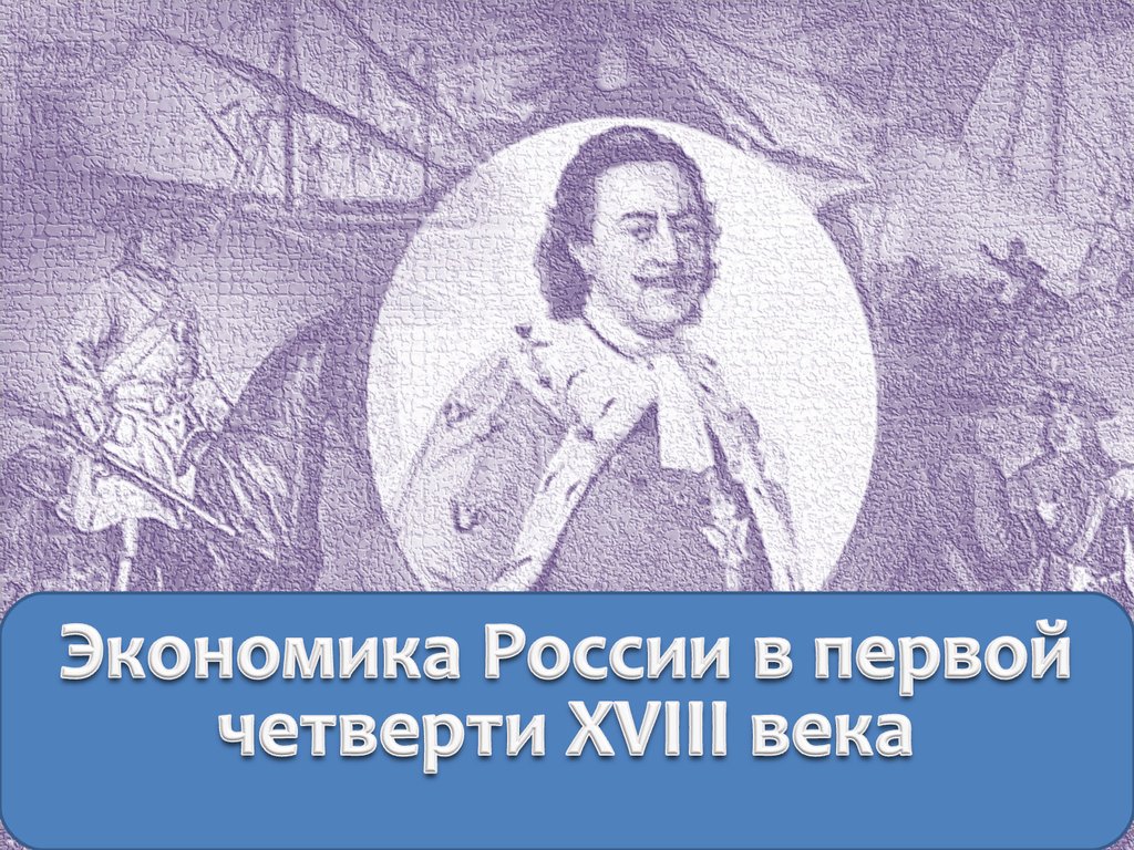 Четверть 18. Экономика России в первой четверти 18 века. Экономика Росси в первой четверти 18 века. Россия в первой четверти 18 века. Экономика России в 18 веке.