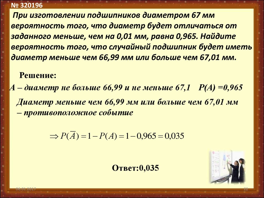 № 320196 При изготовлении подшипников диаметром 67 мм вероятность того, что диаметр будет отличаться от заданного меньше, чем на 0,01 мм, равна 0,9