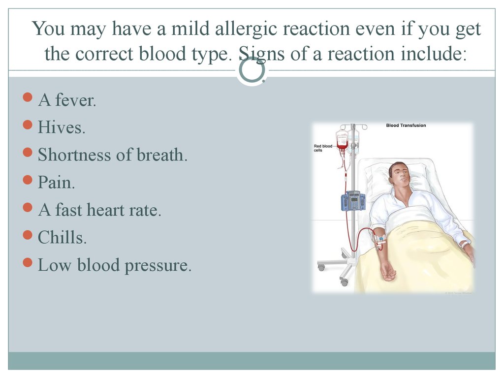 You may have a mild allergic reaction even if you get the correct blood type. Signs of a reaction include: