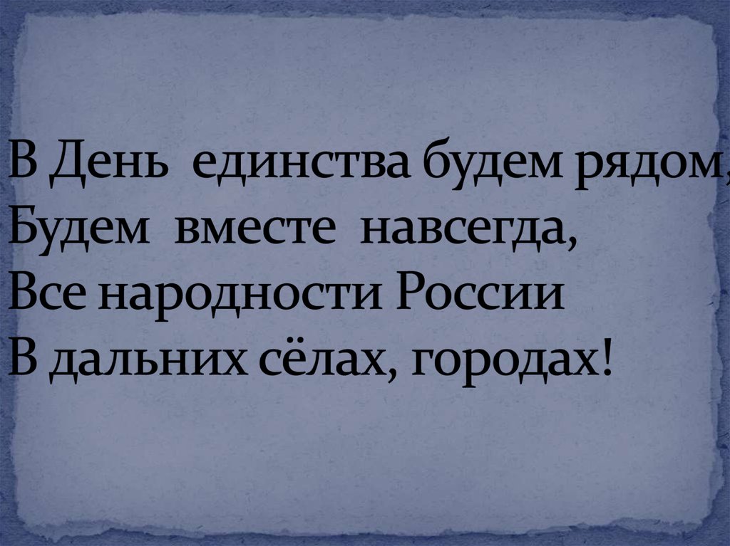 В День единства будем рядом, Будем вместе навсегда, Все народности России В дальних сёлах, городах!