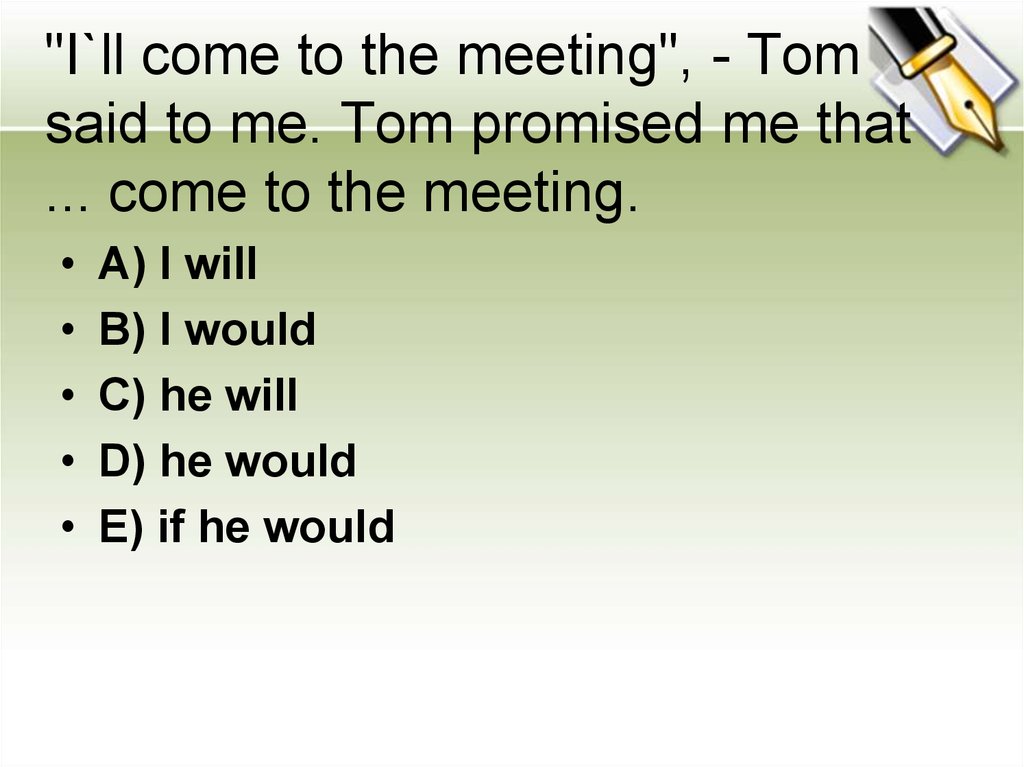 I ll come. Tom said to me that i would come to the meeting. Sad Tom.