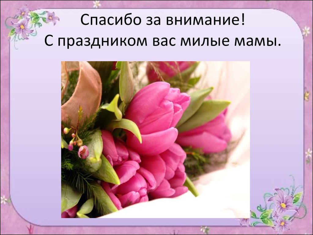 Внимание мама. Спасибо за внимание с праздником. С праздником милые мамочки. Милые мамы с праздником вас. Спасибо за внимание 8 марта.