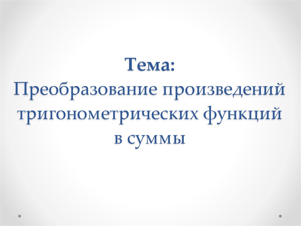 Тема: Преобразование произведений тригонометрических функций в суммы