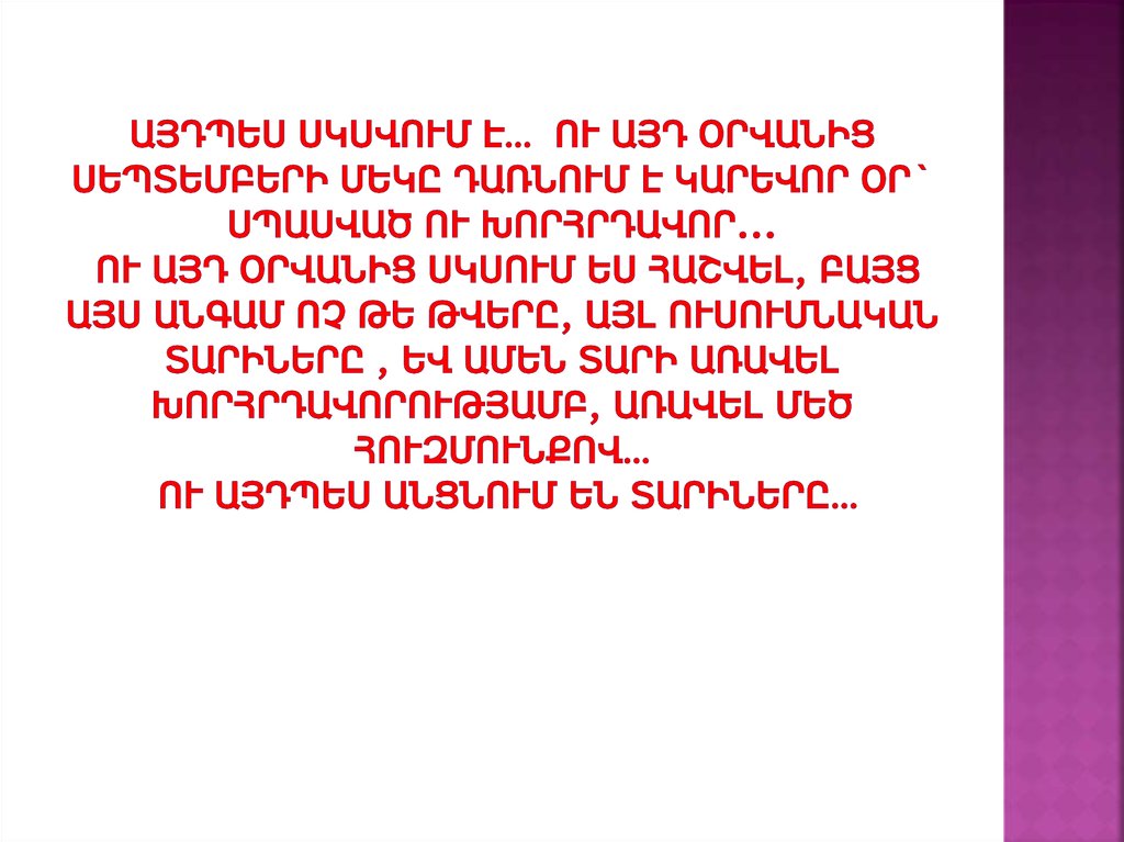 Այդպես սկսվում է…  Ու այդ օրվանից սեպտեմբերի մեկը դառնում է կարեվոր օր` սպասված ու խորհրդավոր... Ու այդ օրվանից սկսում ես հաշվել, բայց այս ան