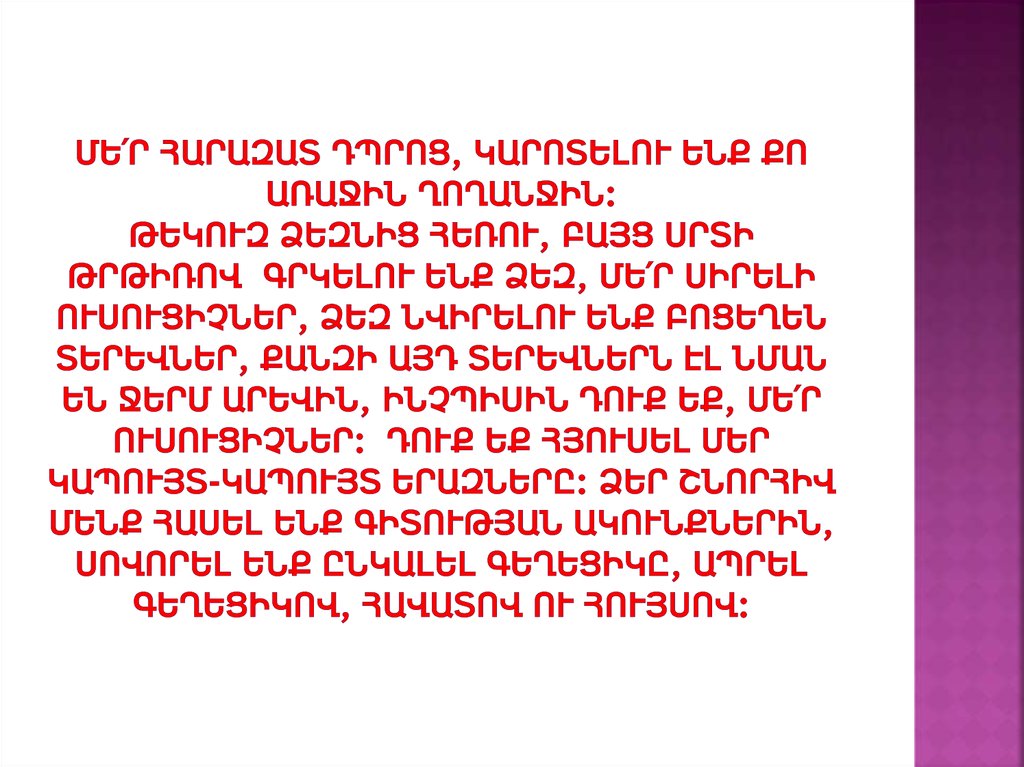 Մե՛ր հարազատ դպրոց, կարոտելու ենք քո առաջին ղողանջին: Թեկուզ ձեզնից հեռու, բայց սրտի թրթիռով գրկելու ենք Ձեզ, մե՛ր սիրելի ուսուցիչներ, Ձեզ ն