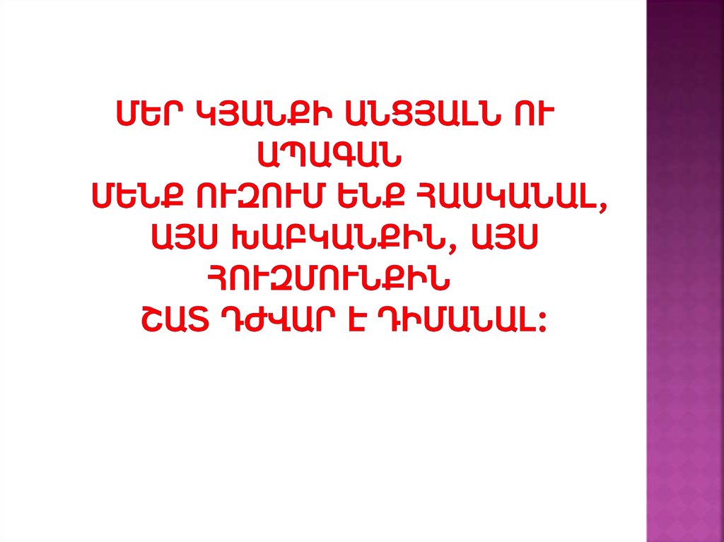 Մեր կյանքի անցյալն ու ապագան Մենք ուզում ենք հասկանալ, Այս խաբկանքին, այս հուզմունքին Շատ դժվար է դիմանալ: