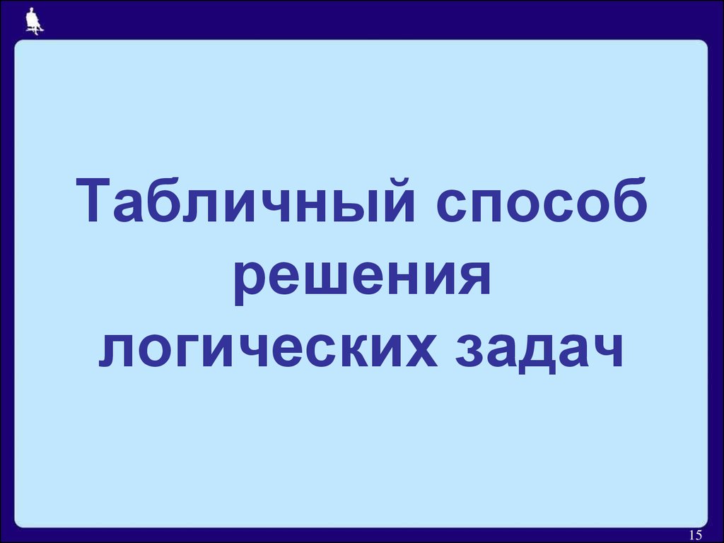 Таблица как форма представления информации. Табличный способ решения  логических задач - презентация онлайн