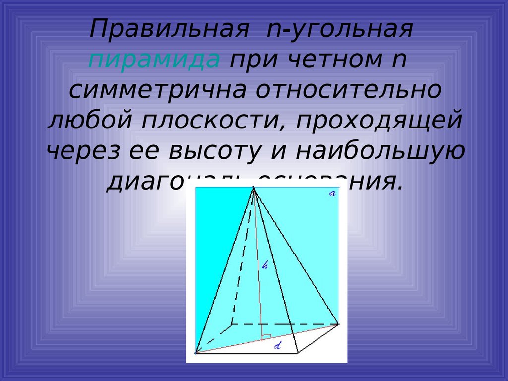 Правильная n-угольная пирамида при четном n симметрична относительно любой плоскости, проходящей через ее высоту и наибольшую диагональ ос