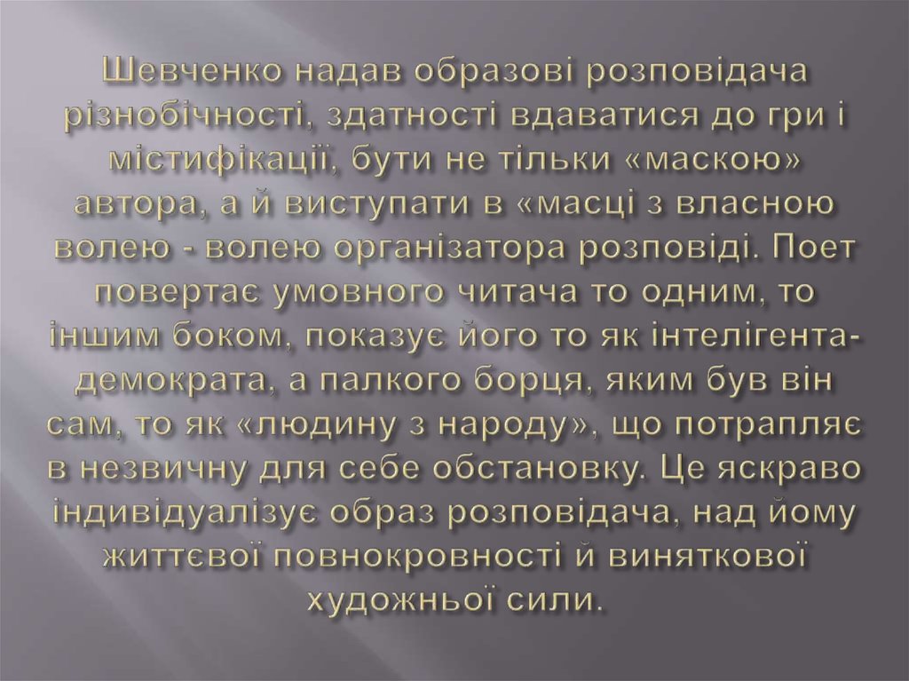 Шевченко надав образові розповідача різнобічності, здатності вдаватися до гри і містифікації, бути не тільки «маскою» автора, а й виступа