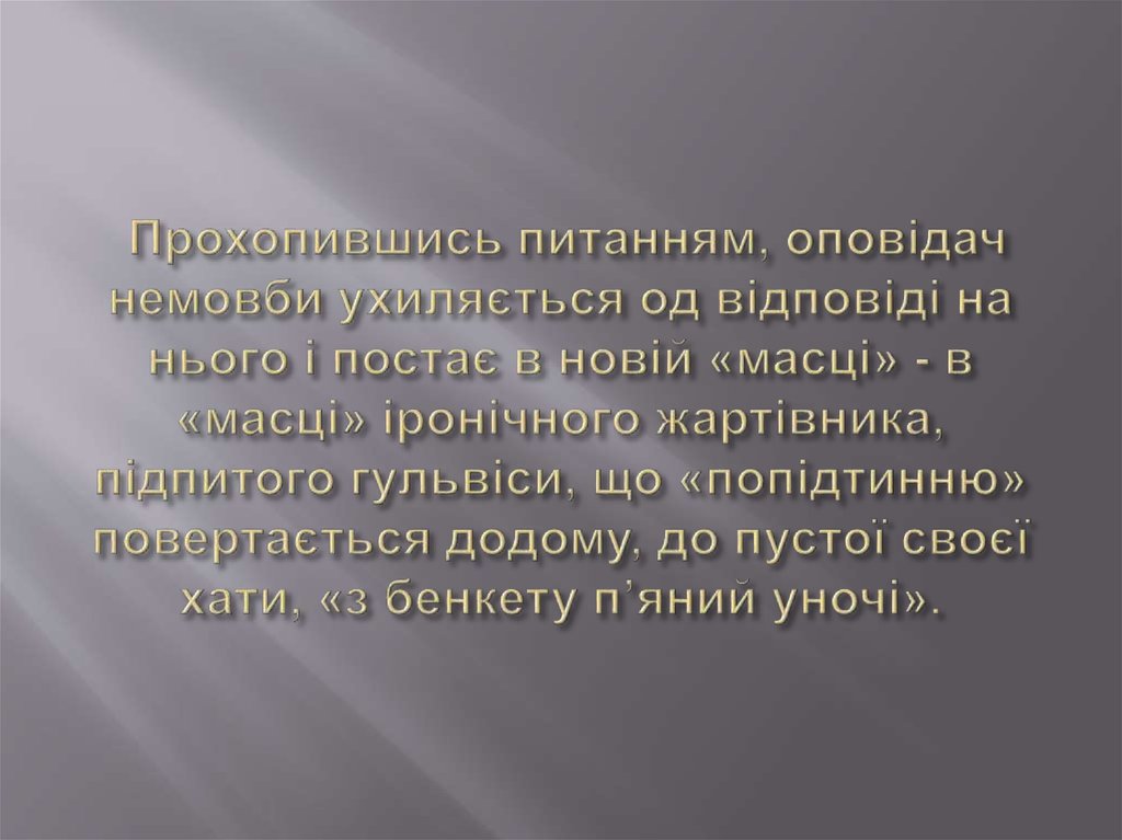 Прохопившись питанням, оповідач немовби ухиляється од відповіді на нього і постає в новій «масці» - в «масці» іронічного жартівника, підпи