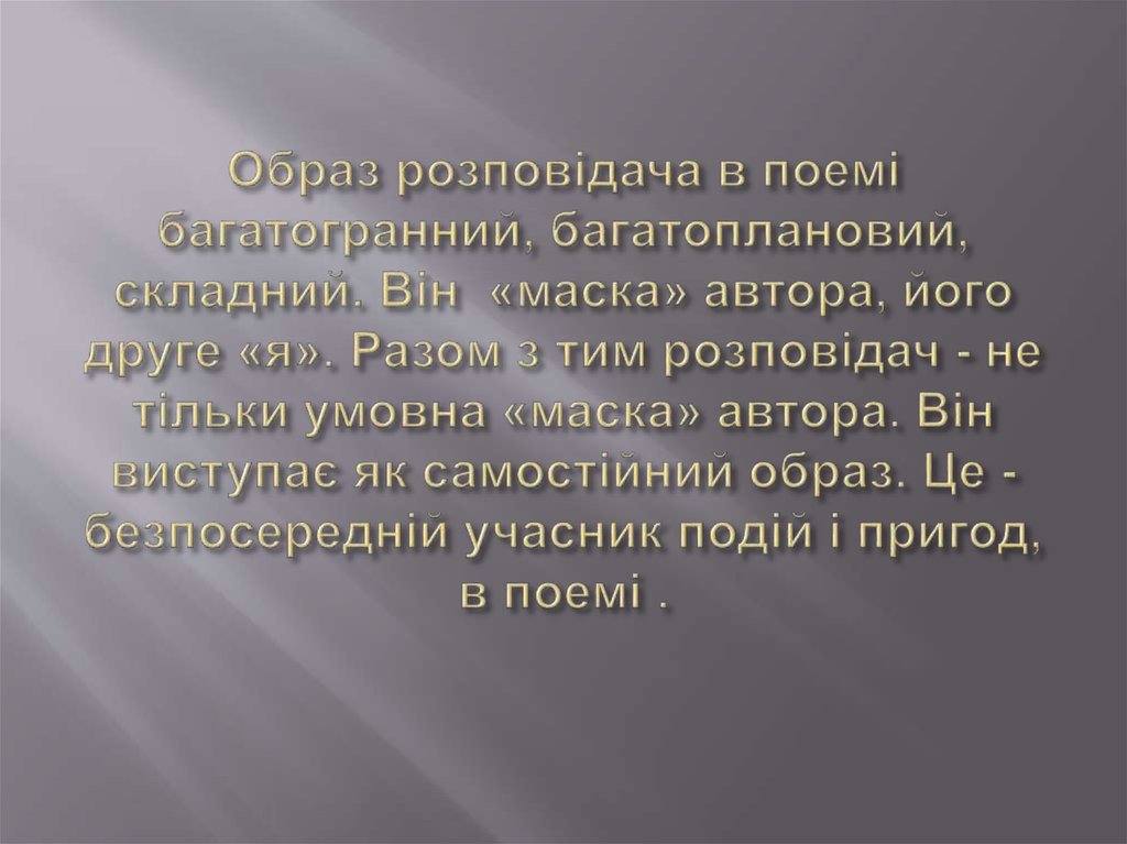 Образ розповідача в поемі багатогранний, багатоплановий, складний. Він  «маска» автора, його друге «я». Разом з тим розповідач - не тільки у