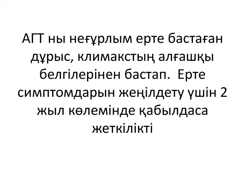 АГТ ны неғұрлым ерте бастаған дұрыс, климакстың алғашқы белгілерінен бастап. Ерте симптомдарын жеңілдету үшін 2 жыл көлемінде