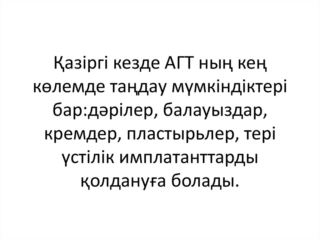 Қазіргі кезде АГТ ның кең көлемде таңдау мүмкіндіктері бар:дәрілер, балауыздар, кремдер, пластырьлер, тері үстілік