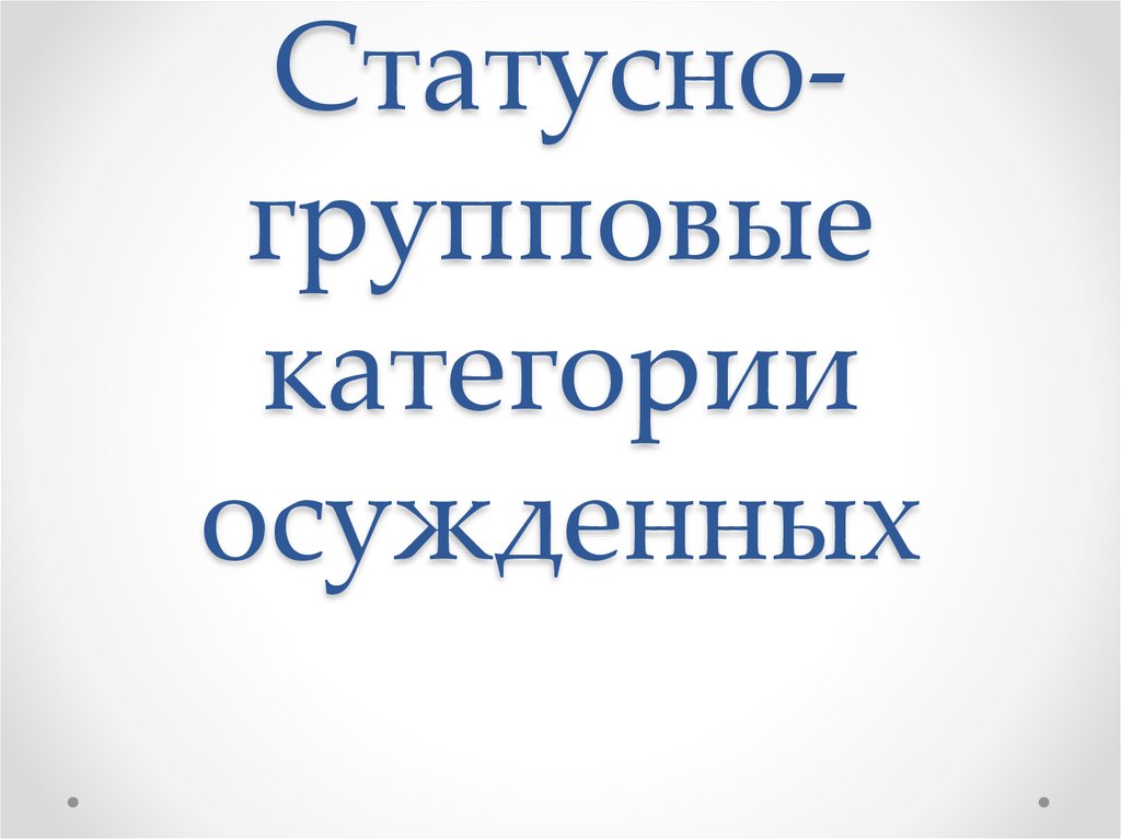 Виды классификации осужденных к лишению свободы. Заключение осужденных. Категории осужденных. Категории осужденных. Критерии классификации осужденных.
