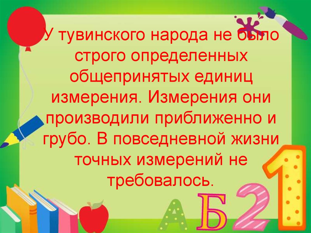 У тувинского народа не было строго определенных общепринятых единиц измерения. Измерения они производили приближенно и грубо. В повседнев