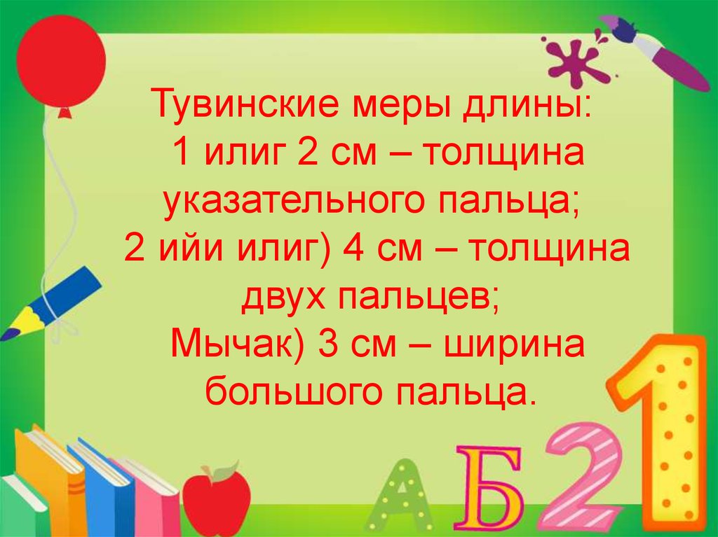 Тувинские меры длины: 1 илиг 2 см – толщина указательного пальца; 2 ийи илиг) 4 см – толщина двух пальцев; Мычак) 3 см – ширина большого пальца.
